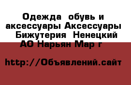Одежда, обувь и аксессуары Аксессуары - Бижутерия. Ненецкий АО,Нарьян-Мар г.